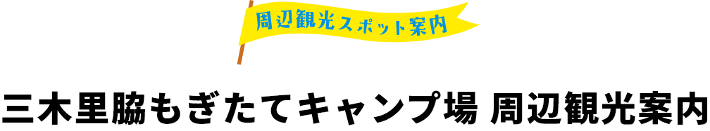 周辺観光スポット案内。三木里脇もぎたてキャンプ場 周辺観光案内